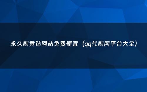 永久刷黄钻网站免费便宜（qq代刷网平台大全）