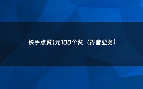 快手点赞1元100个赞（抖音业务）