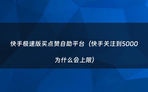 快手极速版买点赞自助平台（快手关注到5000为什么会上限）