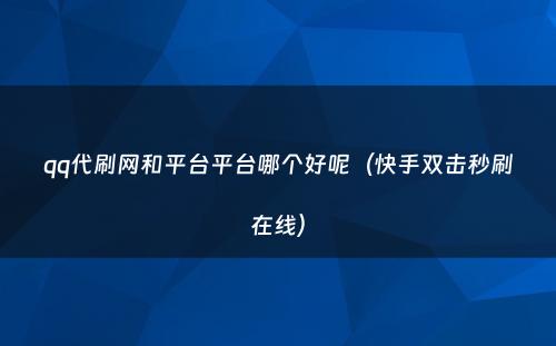 qq代刷网和平台平台哪个好呢（快手双击秒刷在线）