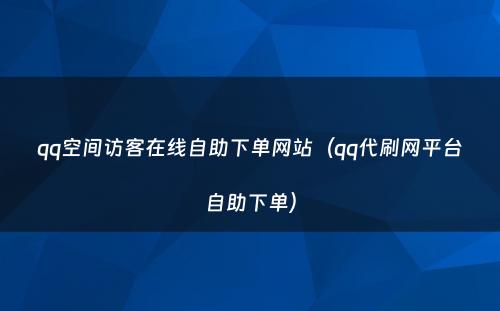 qq空间访客在线自助下单网站（qq代刷网平台自助下单）