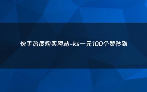 快手热度购买网站-ks一元100个赞秒到