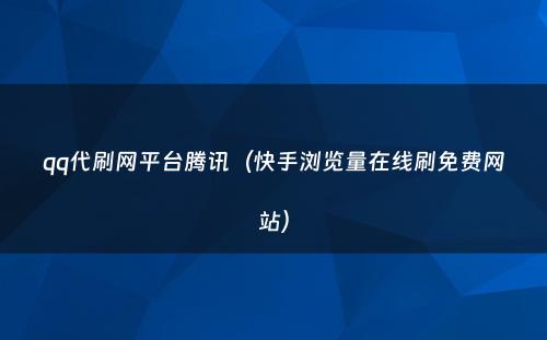 qq代刷网平台腾讯（快手浏览量在线刷免费网站）