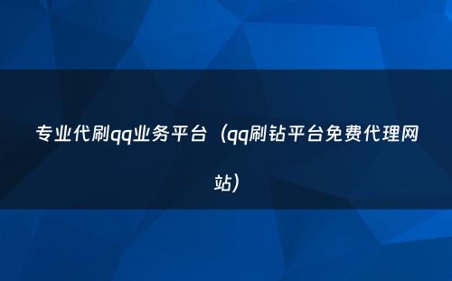 专业代刷qq业务平台（qq刷钻平台免费代理网站）