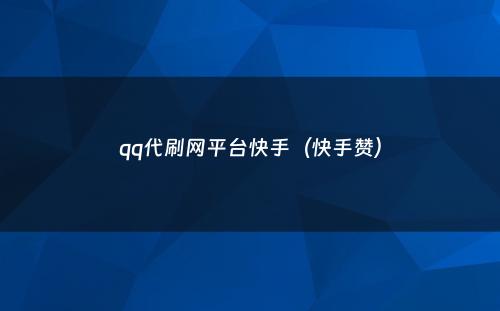 qq代刷网平台快手（快手赞）