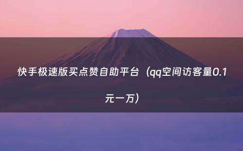 快手极速版买点赞自助平台（qq空间访客量0.1元一万）