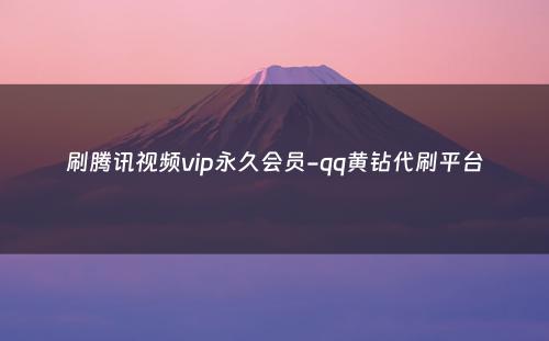 刷腾讯视频vip永久会员-qq黄钻代刷平台