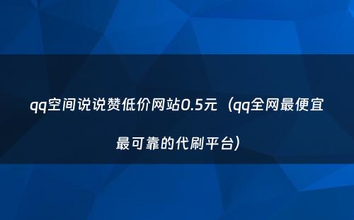 qq空间说说赞低价网站0.5元（qq全网最便宜最可靠的代刷平台）