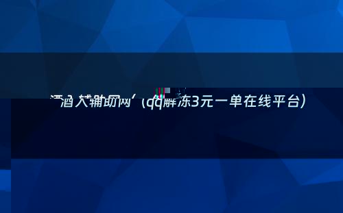 酒入辅助网（qq解冻3元一单在线平台）