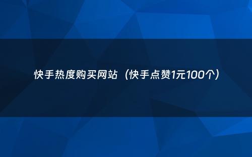 快手热度购买网站（快手点赞1元100个）