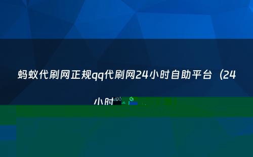 蚂蚁代刷网正规qq代刷网24小时自助平台（24小时自助下单）