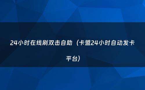 24小时在线刷双击自助（卡盟24小时自动发卡平台）