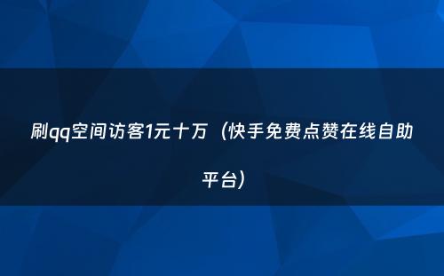 刷qq空间访客1元十万（快手免费点赞在线自助平台）