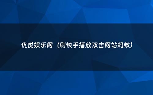 优悦娱乐网（刷快手播放双击网站蚂蚁）