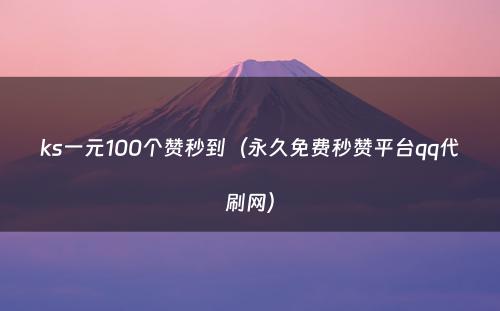 ks一元100个赞秒到（永久免费秒赞平台qq代刷网）