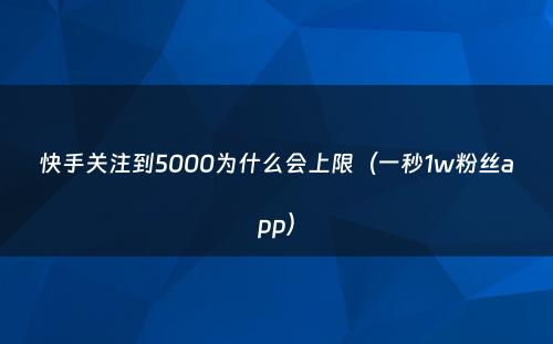 快手关注到5000为什么会上限（一秒1w粉丝app）