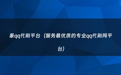 豪qq代刷平台（服务最优质的专业qq代刷网平台）