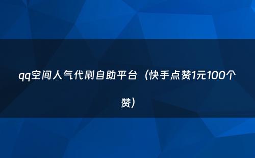 qq空间人气代刷自助平台（快手点赞1元100个赞）