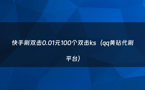 快手刷双击0.01元100个双击ks（qq黄钻代刷平台）