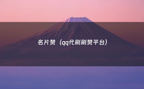 名片赞（qq代刷刷赞平台）