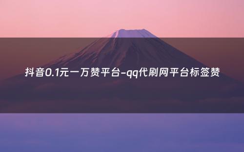 抖音0.1元一万赞平台-qq代刷网平台标签赞