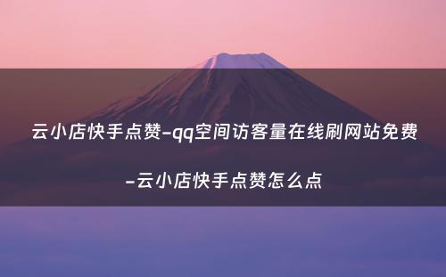 云小店快手点赞-qq空间访客量在线刷网站免费-云小店快手点赞怎么点