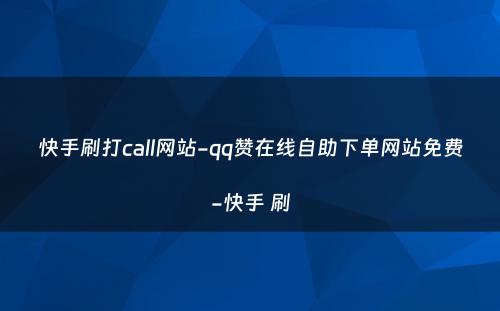 快手刷打call网站-qq赞在线自助下单网站免费-快手 刷