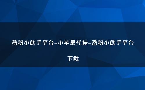 涨粉小助手平台-小苹果代挂-涨粉小助手平台下载