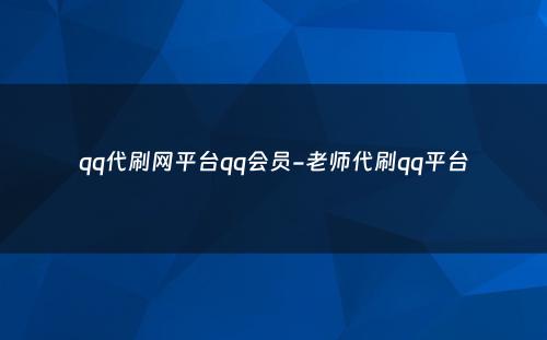 qq代刷网平台qq会员-老师代刷qq平台