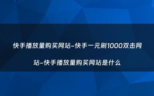 快手播放量购买网站-快手一元刷1000双击网站-快手播放量购买网站是什么