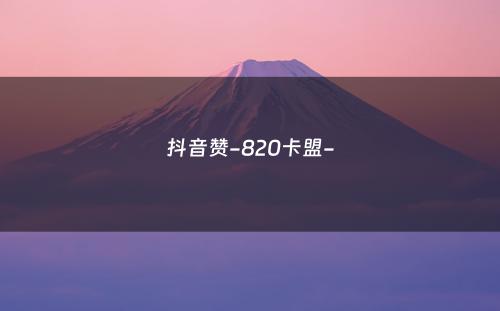 抖音赞-820卡盟-