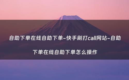 自助下单在线自助下单-快手刷打call网站-自助下单在线自助下单怎么操作