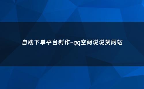 自助下单平台制作-qq空间说说赞网站