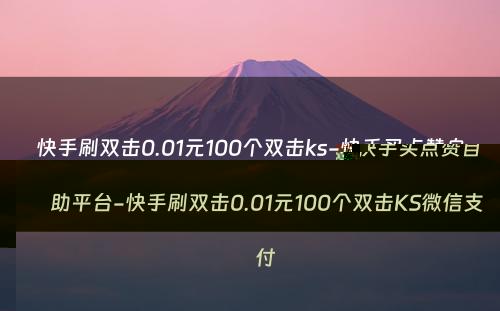 快手刷双击0.01元100个双击ks-快手买点赞自助平台-快手刷双击0.01元100个双击KS微信支付