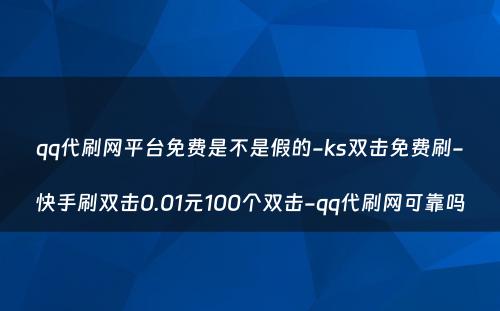 qq代刷网平台免费是不是假的-ks双击免费刷-快手刷双击0.01元100个双击-qq代刷网可靠吗