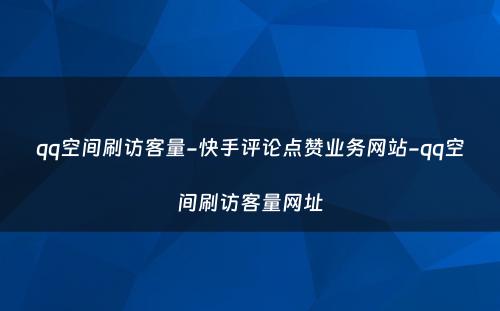 qq空间刷访客量-快手评论点赞业务网站-qq空间刷访客量网址