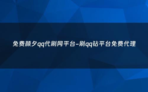 免费颜夕qq代刷网平台-刷qq钻平台免费代理