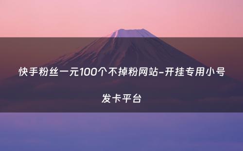 快手粉丝一元100个不掉粉网站-开挂专用小号发卡平台