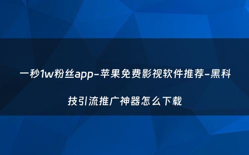 一秒1w粉丝app-苹果免费影视软件推荐-黑科技引流推广神器怎么下载