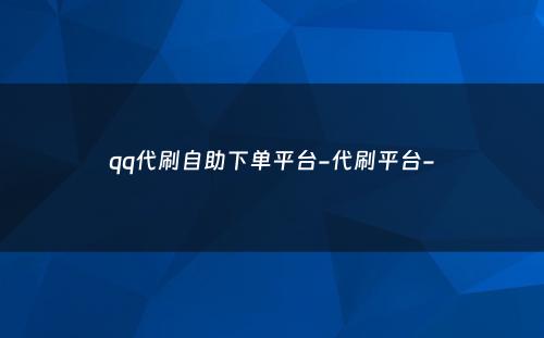 qq代刷自助下单平台-代刷平台-