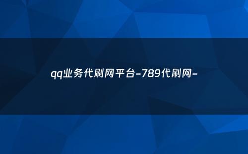 qq业务代刷网平台-789代刷网-