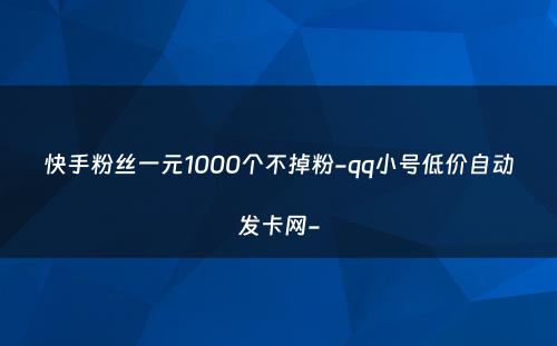 快手粉丝一元1000个不掉粉-qq小号低价自动发卡网-