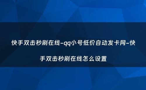 快手双击秒刷在线-qq小号低价自动发卡网-快手双击秒刷在线怎么设置