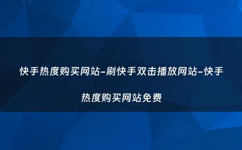 快手热度购买网站-刷快手双击播放网站-快手热度购买网站免费