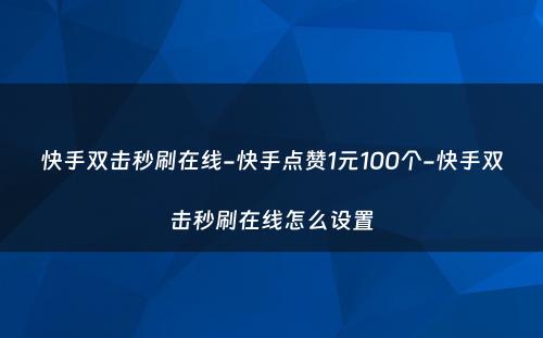 快手双击秒刷在线-快手点赞1元100个-快手双击秒刷在线怎么设置