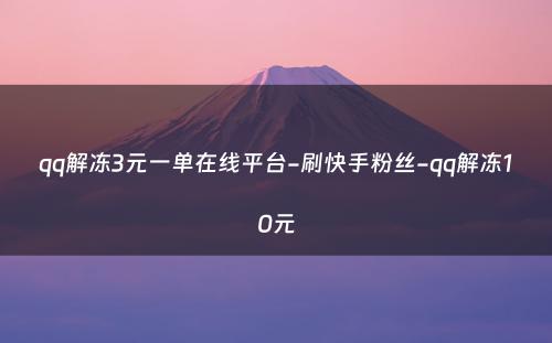 qq解冻3元一单在线平台-刷快手粉丝-qq解冻10元