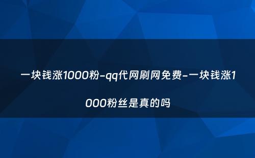 一块钱涨1000粉-qq代网刷网免费-一块钱涨1000粉丝是真的吗