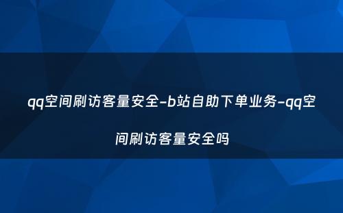 qq空间刷访客量安全-b站自助下单业务-qq空间刷访客量安全吗