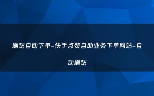 刷钻自助下单-快手点赞自助业务下单网站-自动刷钻