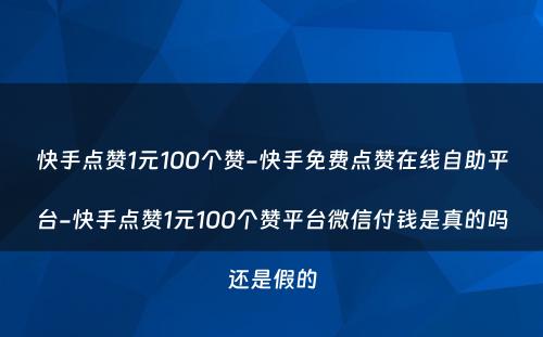 快手点赞1元100个赞-快手免费点赞在线自助平台-快手点赞1元100个赞平台微信付钱是真的吗还是假的